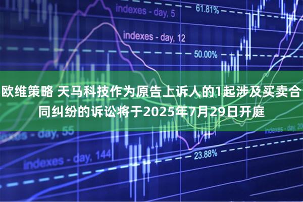 欧维策略 天马科技作为原告上诉人的1起涉及买卖合同纠纷的诉讼将于2025年7月29日开庭