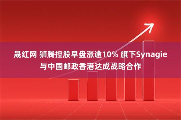 晟红网 狮腾控股早盘涨逾10% 旗下Synagie与中国邮政香港达成战略合作