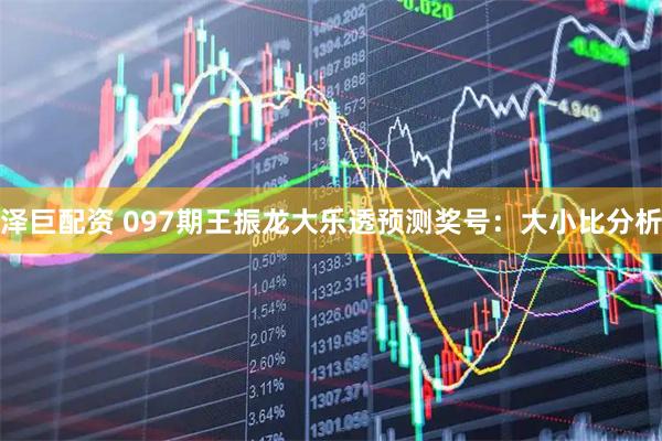 泽巨配资 097期王振龙大乐透预测奖号：大小比分析