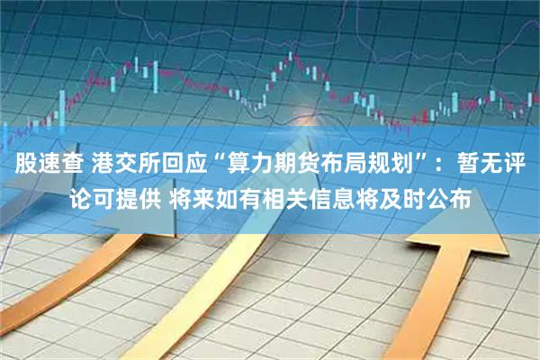 股速查 港交所回应“算力期货布局规划”：暂无评论可提供 将来如有相关信息将及时公布